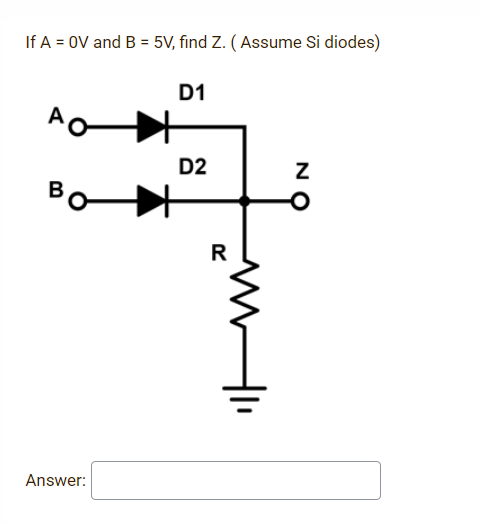 If A = OV and B = 5V, find Z. (Assume Si diodes)
D1
до
D2
Z
Bo-
Answer:
R
20