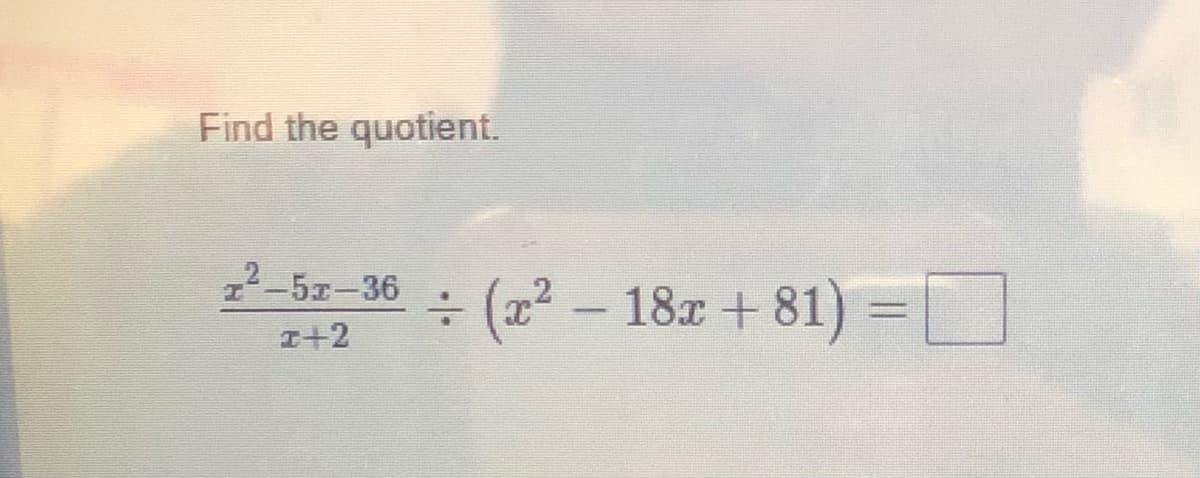 Find the quotient.
22-5z-36
÷ (22 - 18x +
81) = D
I+2
