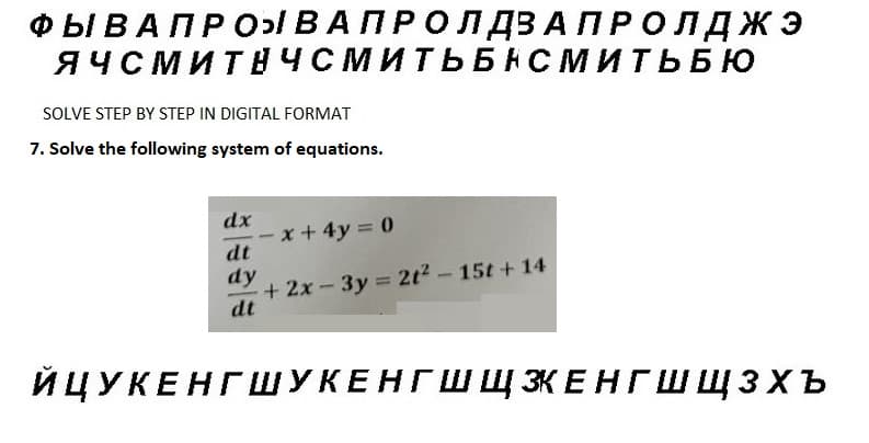 ФЫ В А ПРО В А П Р О Л ДЗАПРОЛДЖЭ
ЯЧСМИТНЧСМИТЬБНСМИТЬБЮ
SOLVE STEP BY STEP IN DIGITAL FORMAT
7. Solve the following system of equations.
dx
dt
x + 4y = 0
+2x-3y = 2t² - 15t + 14
dy
dt
ЙЦУКЕНГШУКЕНГШ Щ ЗКЕНГШЩЗХЪ