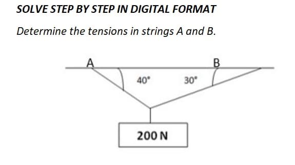 SOLVE STEP BY STEP IN DIGITAL FORMAT
Determine the tensions in strings A and B.
A
40°
200 N
30°
B