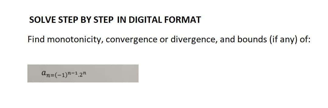 SOLVE STEP BY STEP IN DIGITAL FORMAT
Find monotonicity, convergence or divergence, and bounds (if any) of:
an=(-1)n-1.2n