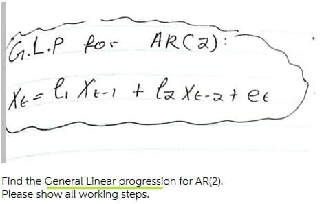 G.L.P for
ARCA):
Y= li Xt- + la Xe-at ee
Xe=
Find the General Linear progression for AR(2).
Please show all working steps.
