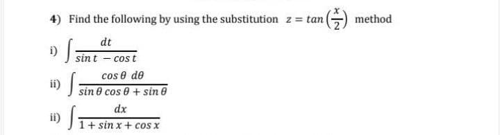 4) Find the following by using the substitution z = tan
1)
ii)
ii)
dt
sint - cost
e de
sine cose 4 sine
dx
1+ sinx+cos x
() method