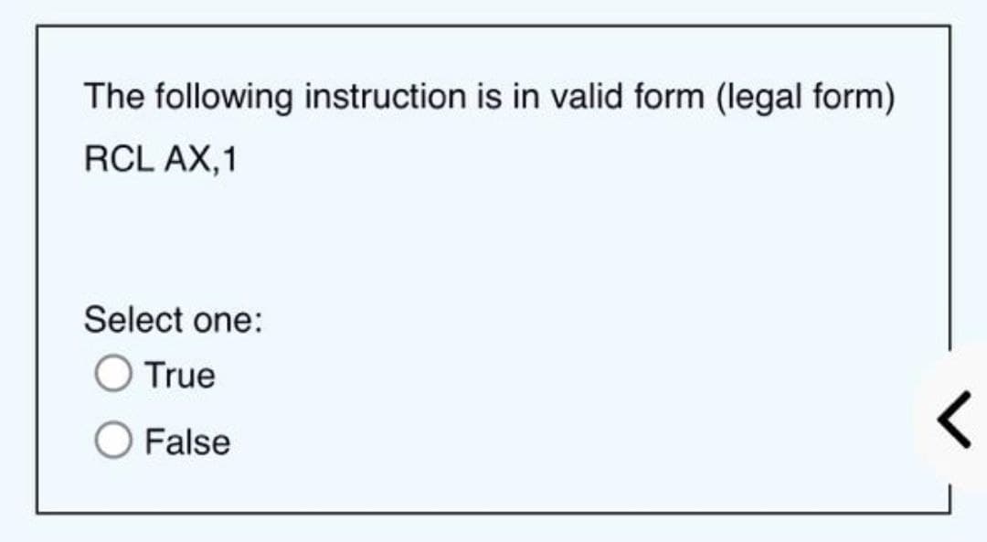 The following instruction is in valid form (legal form)
RCL AX,1
Select one:
True
O False