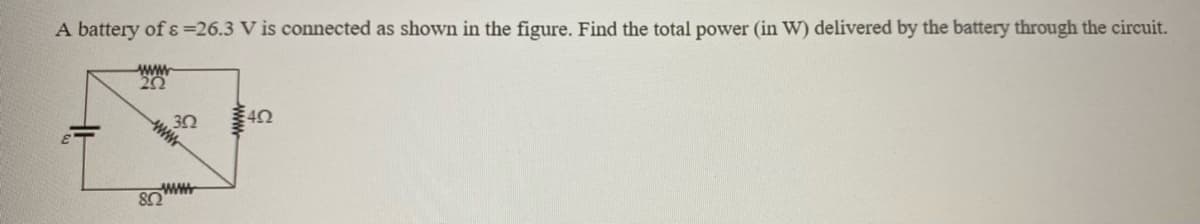 A battery of ɛ =26.3 V is connected as shown in the figure. Find the total power (in W) delivered by the battery through the circuit.
www.
30
www
