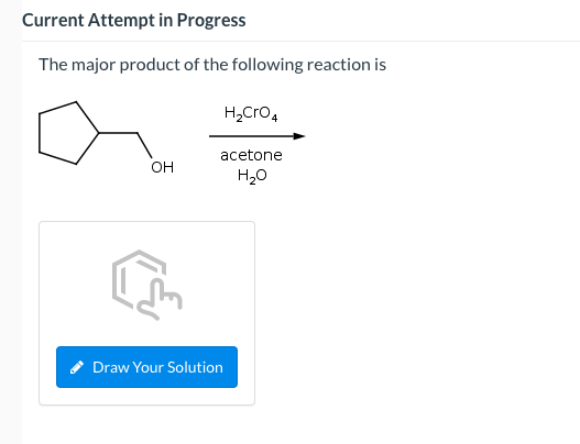 Current Attempt in Progress
The major product of the following reaction is
OH
H₂CrO 4
acetone
H₂O
Draw Your Solution