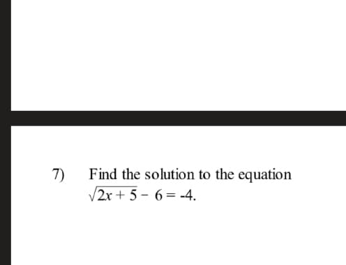 7)
Find the solution to the equation
V2x + 5 – 6 = -4.
