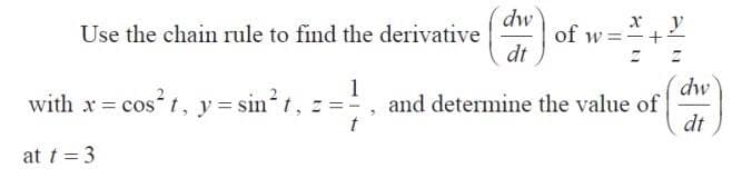 dw
of w:
dt
x y
Use the chain rule to find the derivative
1
with x = cos t, y = sin t, z =
dw
and determine the value of
dt
at t = 3
