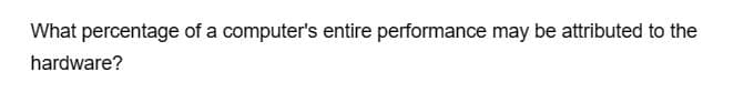 What percentage of a computer's entire performance may be attributed to the
hardware?