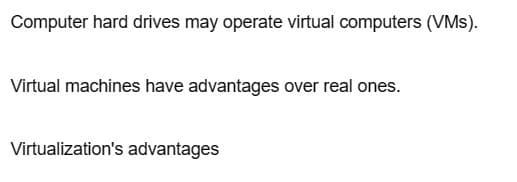 Computer hard drives may operate virtual computers (VMs).
Virtual machines have advantages over real ones.
Virtualization's advantages