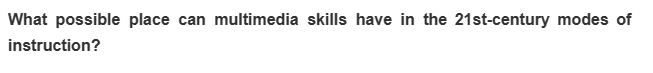 What possible place can multimedia skills have in the 21st-century modes of
instruction?