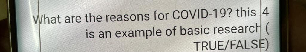 What are the reasons for COVID-19? this 4
is an example of basic research (
TRUE/FALSE)
