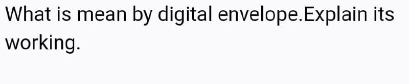 What is mean by digital envelope. Explain its
working.