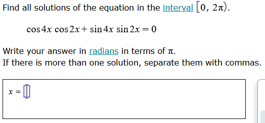 ### Solving Trigonometric Equations: Cosine and Sine Functions

#### Problem Statement
Find all solutions of the equation in the interval \([0, 2\pi)\):

\[ \cos 4x \cos 2x + \sin 4x \sin 2x = 0 \]

#### Instructions
Write your answer in radians in terms of \(\pi\).

If there is more than one solution, separate them with commas.

\[ x = \]

#### Explanation of Equations
The equation given combines the cosine and sine functions in a trigonometric identity. To solve this, we can use the sum-to-product identities which simplify trigonometric expressions. Specifically, for the given equation, we can apply the identity:
\[ \cos A \cos B + \sin A \sin B = \cos(A - B) \]

Given:
\[ \cos 4x \cos 2x + \sin 4x \sin 2x = 0 \]

This matches the form of the identity with \(A = 4x\) and \(B = 2x\):

\[ \cos(4x - 2x) = \cos 2x \]

Thus, the equation simplifies to:
\[ \cos 2x = 0 \]

Now, let's find the values of \(x\) in the interval \([0, 2\pi)\) where \(\cos 2x = 0\).

1. \(\cos 2x = 0\) implies \(2x = \frac{\pi}{2} + k\pi\).

2. Solving for \(x\), we get:
\[ x = \frac{\pi}{4} + \frac{k\pi}{2} \]

where \(k\) is an integer.

#### Finding Solutions
The principal values of \(x\) need to be found within the interval \([0, 2\pi)\):

1. For \(k = 0\):
\[ x = \frac{\pi}{4} \]

2. For \(k = 1\):
\[ x = \frac{\pi}{4} + \frac{\pi}{2} = \frac{3\pi}{4} \]

3. For \(k = 2\):
\[ x = \frac{\pi}{4} + \pi = \frac{5\pi}{4
