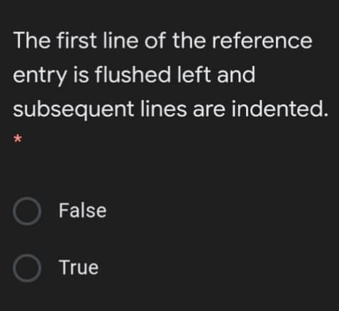 The first line of the reference
entry is flushed left and
subsequent lines are indented.
O False
O True
