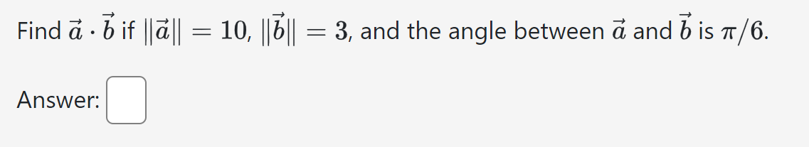 Find a • b if ||ā|| = 10, ||7|| = 3, and the angle between a and is π/6.
Answer: