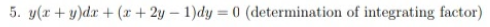 5. y(r + y)dx + (x + 2y – 1)dy = 0 (determination of integrating factor)
