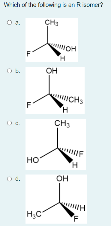 Which of the following is an R isomer?
CH3
а.
F
O b.
OH
CH3
H.
CH3
Ос.
HO
H.
O d.
OH
H3C
F
