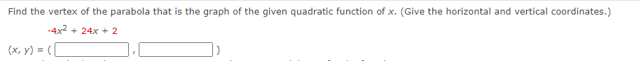 Find the vertex of the parabola that is the graph of the given quadratic function of x. (Give the horizontal and vertical coordinates.)
-4x² + 24x + 2
(x, y) = (