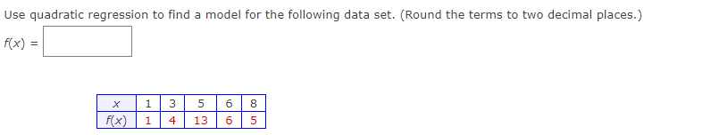 Use quadratic regression to find a model for the following data set. (Round the terms to two decimal places.)
f(x) =
X
f(x)
1 3
1
4
8
5 6
13 6 5
coin