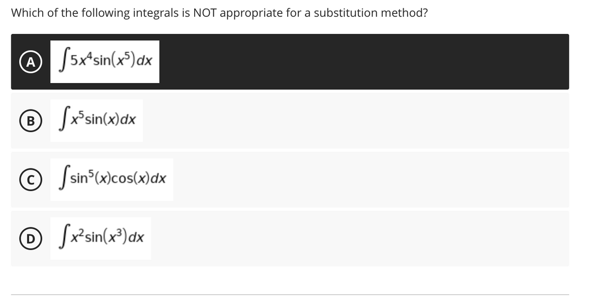 Which of the following integrals is NOT appropriate for a substitution method?
S5x*sin(x³)dx
A
® Sxsin(x)dx
O Jsin°(x)cos(x)dx
O Sřsin(x³)dx
