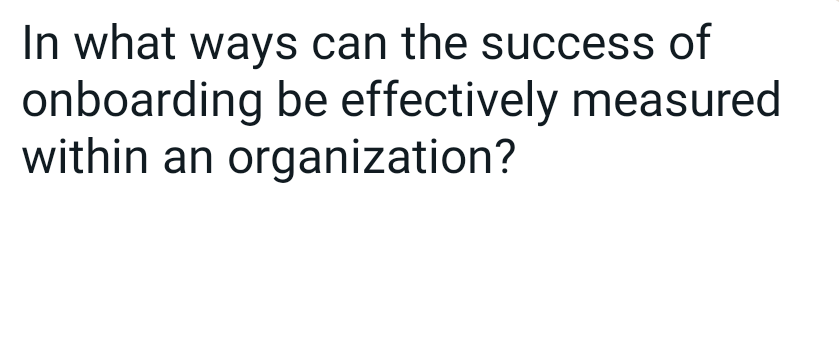 In what ways can the success of
onboarding be effectively measured
within an organization?