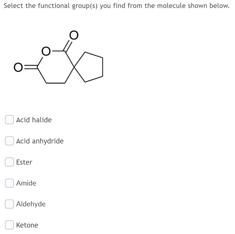 Select the functional group(s) you find from the molecule shown below.
Acid halide
Acid anhydride
Ester
Amide
Aldehyde
Ketone