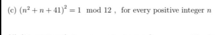 (c) (n² + n+ 41)² = 1 _mod 12 , for every positive integer
