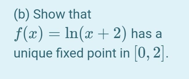 (b) Show that
f(x) = ln(x + 2) has a
unique fixed point in 0, 2].
