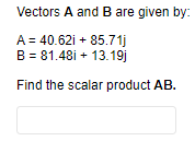 Vectors A and B are given by:
A = 40.621 + 85.71j
B = 81.481 + 13.19j
Find the scalar product AB.