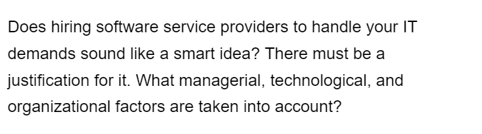 Does hiring software service providers to handle your IT
demands sound like a smart idea? There must be a
justification for it. What managerial, technological, and
organizational factors are taken into account?