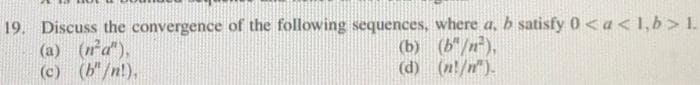 19. Discuss the convergence of the following sequences, where a, b satisfy 0 < a < 1,b> 1.
(a) (n²a"),
(c) (b"/n!),
(b"/n²),
(n!/n").
(b)
(d)