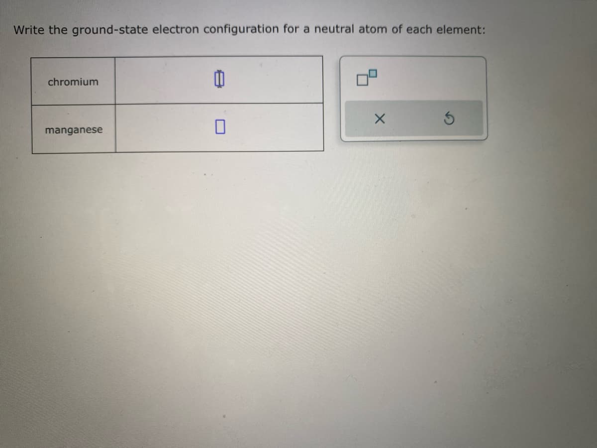 Write the ground-state electron configuration for a neutral atom of each element:
chromium
manganese
11
3