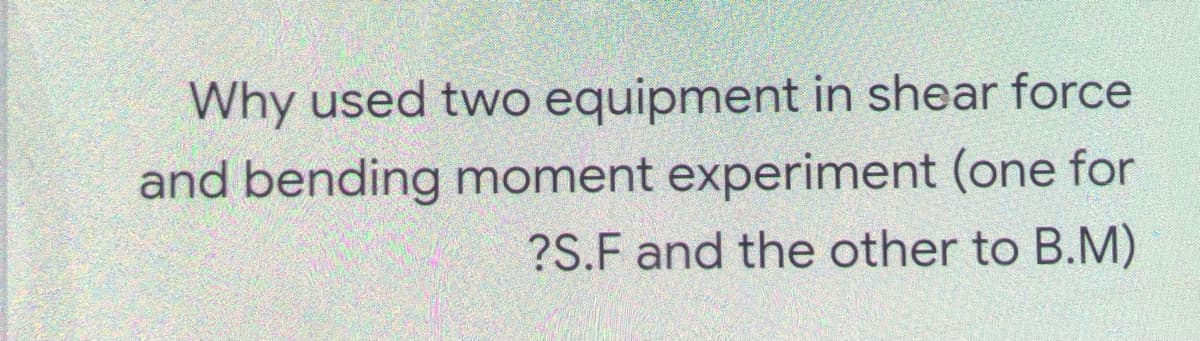 Why used two equipment in shear force
and bending moment experiment (one for
?S.F and the other to B.M)
