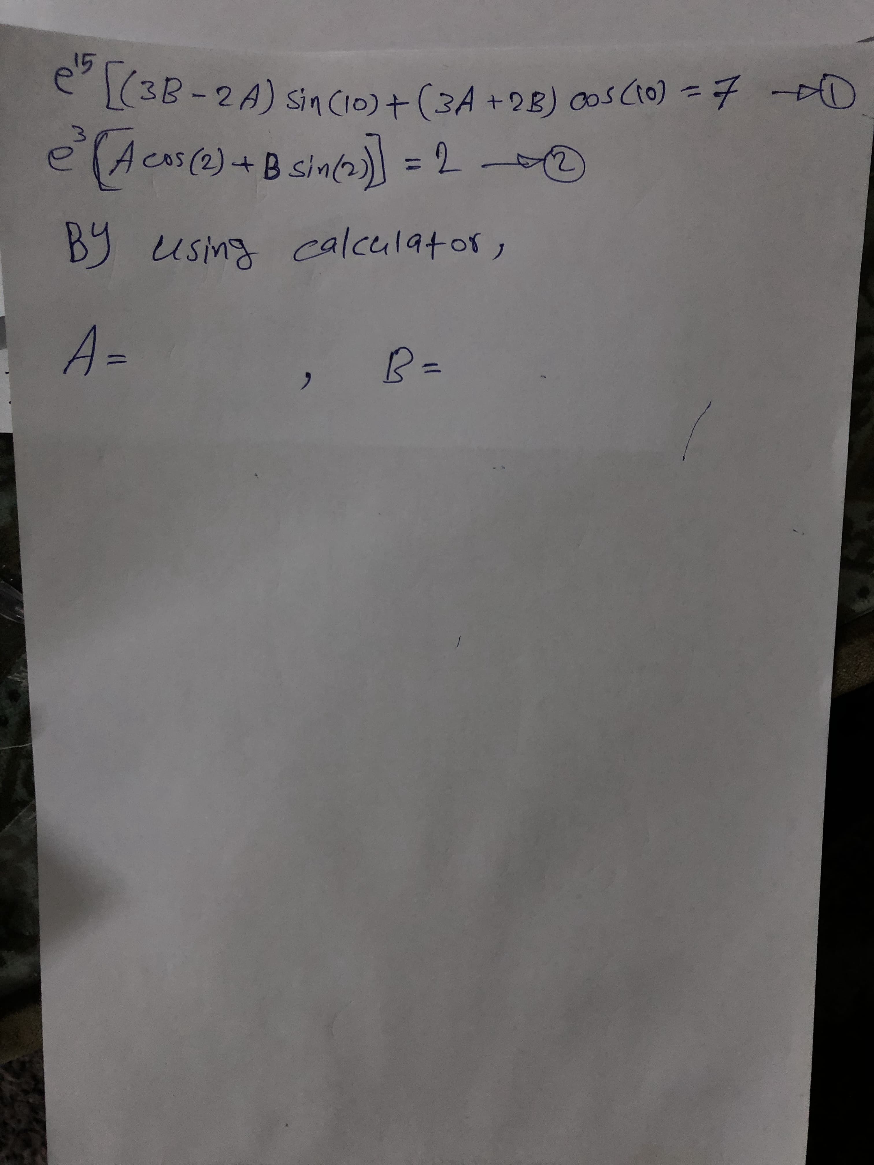 e (3B-2A) sin CIo) +(3A +98) os cto) =7 -AD
e(Acs(@)+Bsin(2)] = 2
cos(2)+Bsinc
%3D
B9 using calculatos,
A=
%3D
176
