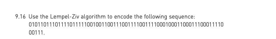 9.16 Use the Lempel-Ziv algorithm to encode the following sequence:
0101101110111101111100100110011100111100111100010001100011100011110
00111.