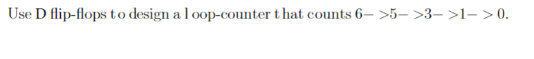 Use D flip-flops to design a loop-counter that counts 6- >5- >3->1-> 0.