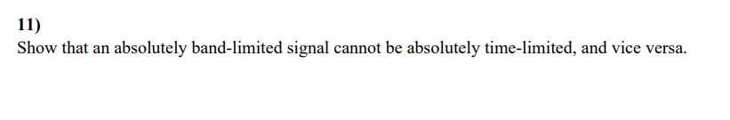 11)
Show that an absolutely band-limited signal cannot be absolutely time-limited, and vice versa.