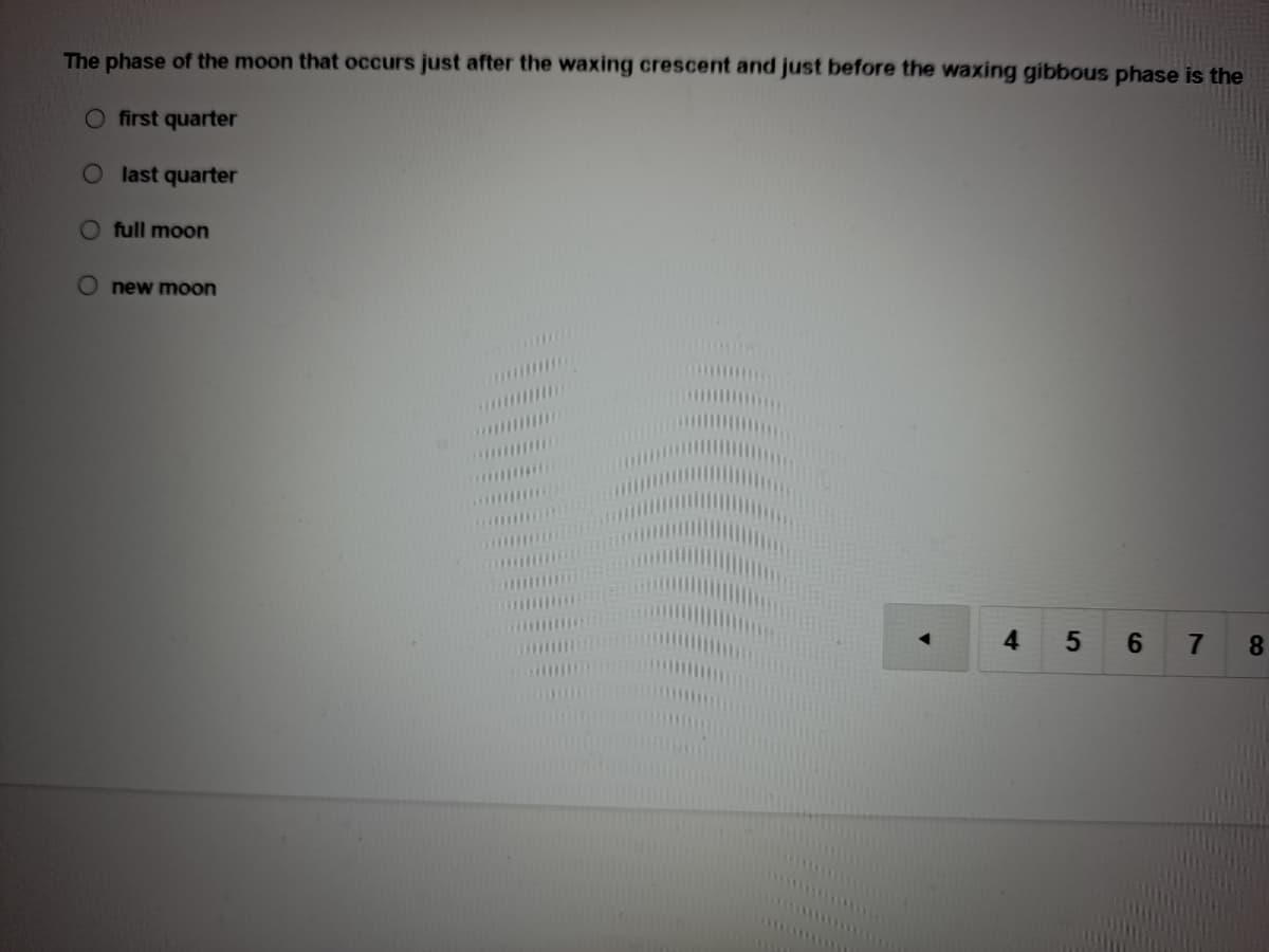 The phase of the moon that occurs just after the waxing crescent and just before the waxing gibbous phase is the
first quarter
O last quarter
O full moon
O new moon
4
5 6
8.

