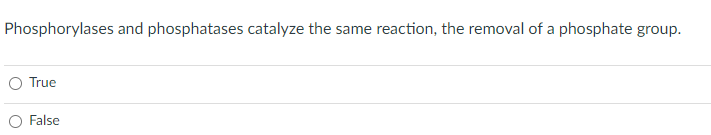 Phosphorylases and phosphatases catalyze the same reaction, the removal of a phosphate group.
True
False