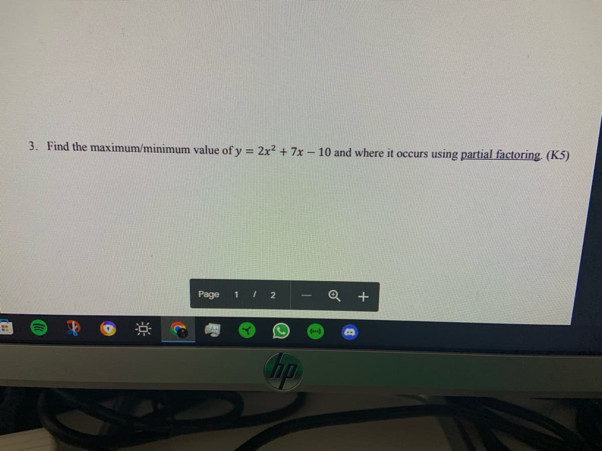 3. Find the maximum/minimum value of y = 2x² + 7x - 10 and where it occurs using partial factoring. (K5)
Page 1/2
hp
(1+1)
..
+