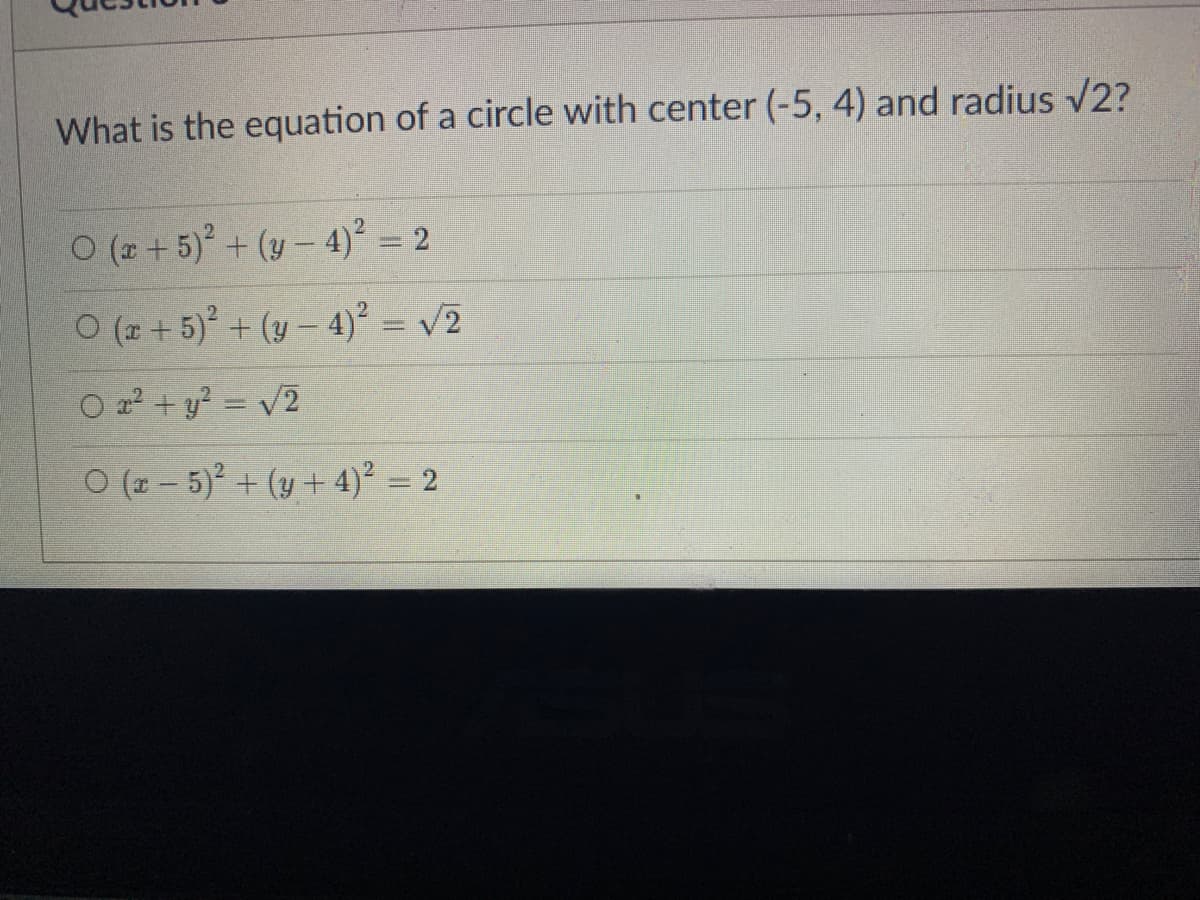 What is the equation of a circle with center (-5, 4) and radius V2?
O (2 +5) + (y-4)² = 2
ㅇ (2+5)" + (y-4)" = v2
O a? + y? = /2
ㅇ(2-5)2 + (y + 4)2 D2
%3D
