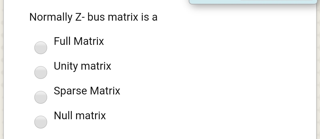 Normally Z- bus matrix is a
Full Matrix
Unity matrix
Sparse Matrix
Null matrix
