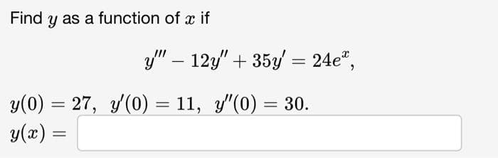 Find y as a function of a if
y"" - 12y" + 35y = 24e",
y(0) = 27, y'(0) = 11, y'(0) = 30.
y(x) =