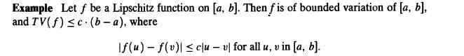 Example Let f be a Lipschitz function on [a, b]. Then f is of bounded variation of [a, b],
and TV(f) ≤c (b-a), where
If(u)-f(v)| ≤ clu- v for all u, v in [a, b].