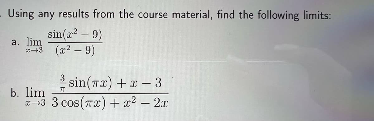 - Using any results from the course material, find the following limits:
sin(x? – 9)
а. lim
x-3 (x2 - 9)
sin(Tx) + x - 3
b. lim
x-3 3 cos (Tx) + x2 – 2x
