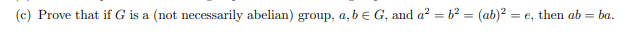 (c) Prove that if G is a (not necessarily abelian) group, a, b e G, and a? = b = (ab)? = e, then ab = ba.
