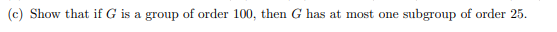 (c) Show that if G is a group of order 100, then G has at most one subgroup of order 25.
