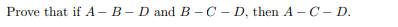 Prove that if A – B – D and B – C – D, then A -C– D.
