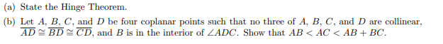 (a) State the Hinge Theorem.
(b) Let A, B, C, and D be four coplanar points such that no three of A, B, C, and D are collinear,
AD= BD= CD, and B is in the interior of ZADC. Show that AB < AC < AB + BC.
